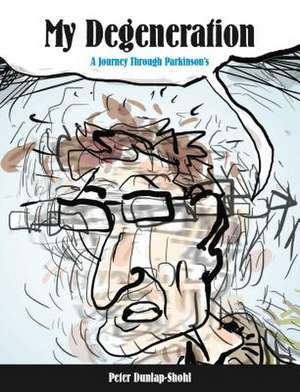 My Degeneration – A Journey Through Parkinson′s de Peter Dunlap–shohl