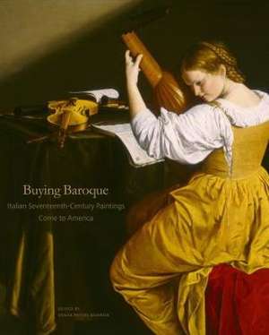 Buying Baroque – Italian Seventeenth–Century Paintings Come to America de Edgar Peters Bowron