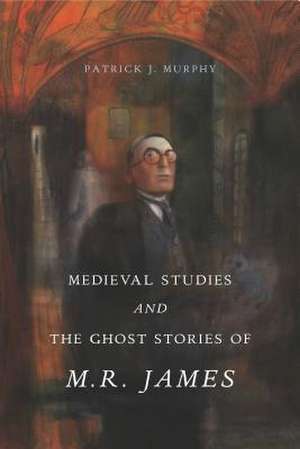 Medieval Studies and the Ghost Stories of M. R. James de Patrick J. Murphy