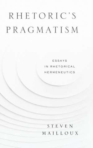 Rhetoric′s Pragmatism – Essays in Rhetorical Hermeneutics de Steven Mailloux