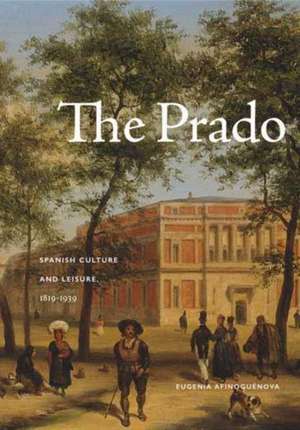 The Prado – Spanish Culture and Leisure, 1819–1939 de Eugenia Afinoguénova