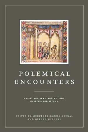 Polemical Encounters – Christians, Jews, and Muslims in Iberia and Beyond de Mercedes García–arenal