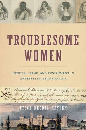 Troublesome Women – Gender, Crime, and Punishment in Antebellum Pennsylvania de Erica Rhodes Hayden