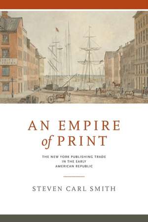 An Empire of Print – The New York Publishing Trade in the Early American Republic de Steven Carl Smith