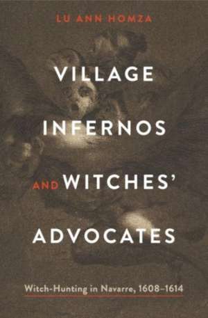 Village Infernos and Witches′ Advocates – Witch–Hunting in Navarre, 1608–1614 de Lu Ann Homza