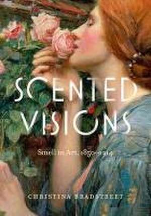 Scented Visions – Smell in Art, 1850–1914 de Christina Bradstreet