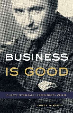 Business Is Good – F. Scott Fitzgerald, Professional Writer de James L. W. West Iii