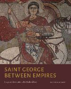 Saint George Between Empires – Image and Encounter in the Medieval East de Heather A. Badamo