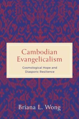 Cambodian Evangelicalism – Cosmological Hope and Diasporic Resilience de Briana L. Wong