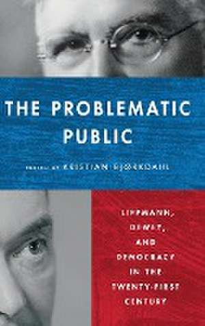 The Problematic Public – Lippmann, Dewey, and Democracy in the Twenty–First Century de Kristian Bjørkdahl