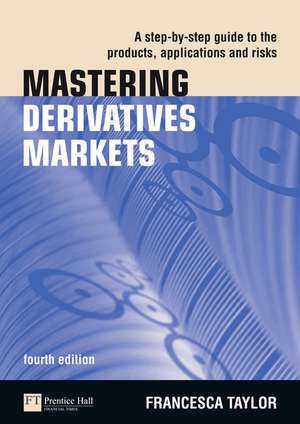 Mastering Derivatives Markets: A Step-By-Step Guide to the Products, Applications and Risks de Francesca Taylor