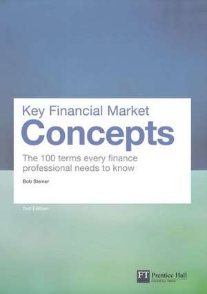 Key Financial Market Concepts: The 100 Terms Every Finance Professional Needs to Know de Bob. Steiner