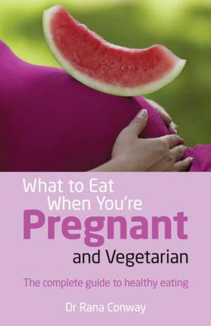 What to Eat When You're Pregnant and Vegetarian de Rana Conway