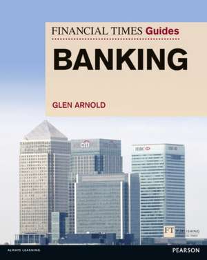 Arnold, G: Financial Times Guide to Banking, The de Glen Arnold