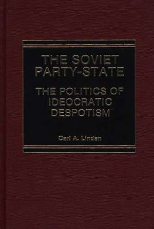 The Soviet Party-State: The Politics of Ideocratic Despotism de Carl Linden