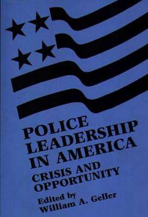 Police Leadership in America: Crisis and Opportunity de William A. Geller