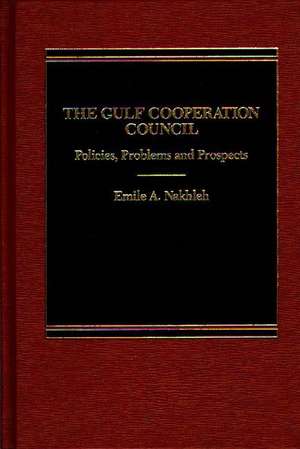 The Gulf Cooperation Council: Policies, Problems and Prospects de Emile A. Nakhleh