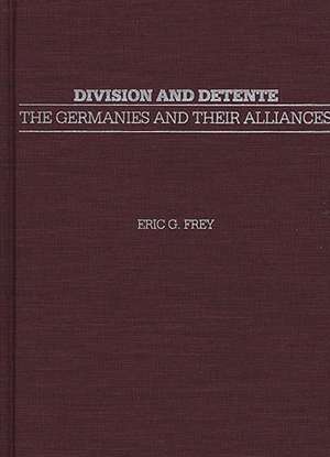 Division and Detente: The Germanies and Their Alliances de Eric G. Frey