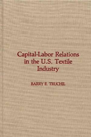 Capital-Labor Relations in the U.S. Textile Industry de Barry E. Truchil