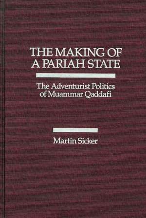 The Making of a Pariah State: The Adventurist Politics of Muammar Qaddafi de Martin Sicker