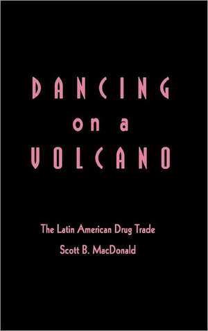 Dancing on a Volcano: The Latin American Drug Trade de Scott Macdonald