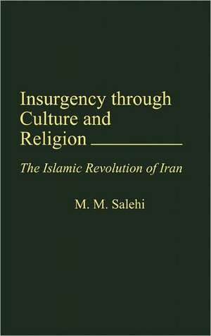 Insurgency Through Culture and Religion: The Islamic Revolution of Iran de M. M. Salehi