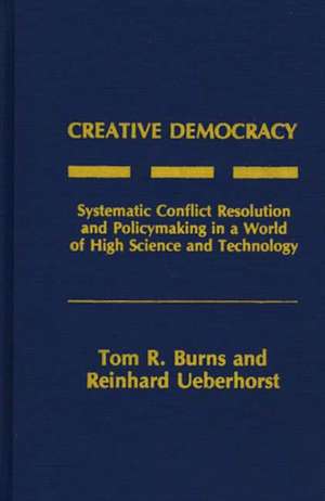 Creative Democracy: Systematic Conflict Resolution and Policymaking in a World of High Science and Technology de Tom R. Burns