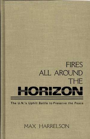 Fires All Around the Horizon: The U.N.'s Uphill Battle to Preserve the Peace de Max Harrelson