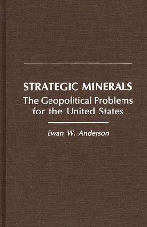 Strategic Minerals: The Geopolitical Problems for the United States de Ewan W. Anderson