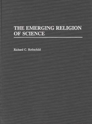 The Emerging Religion of Science de Richard C. Rothschild