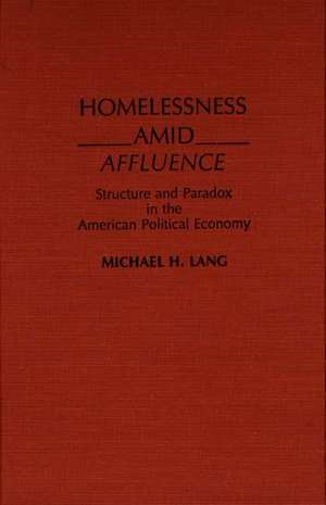 Homelessness Amid Affluence: Structure and Paradox in the American Political Economy de Michael H. Lang