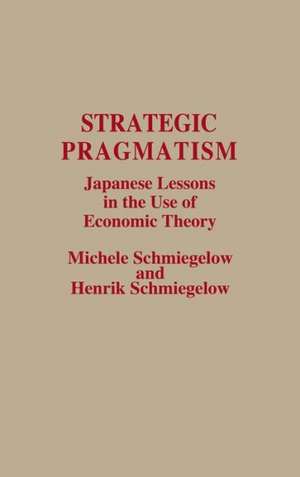 Strategic Pragmatism: Japanese Lessons in the Use of Economic Theory de Michele Schmiegelow