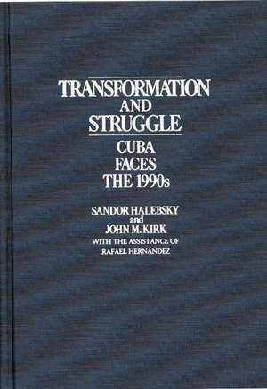 Transformation and Struggle: Cuba Faces the 1990s de Sandor Halebsky