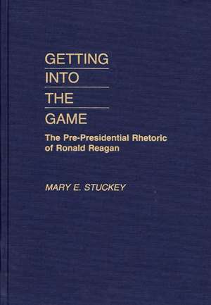 Getting Into the Game: The Pre-Presidential Rhetoric of Ronald Reagan de Mary E. Stuckey