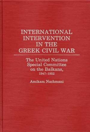 International Intervention in the Greek Civil War: The United Nations Special Committee on the Balkans, 1947-1952 de Amikam Nachmani