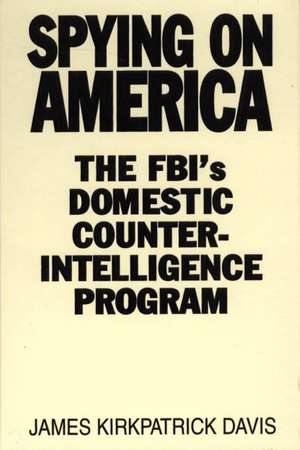 Spying on America: The FBI's Domestic Counterintelligence Program de James Kirkpatrick Davis