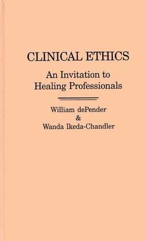 Clinical Ethics: An Invitation to Healing Professionals de William dePender