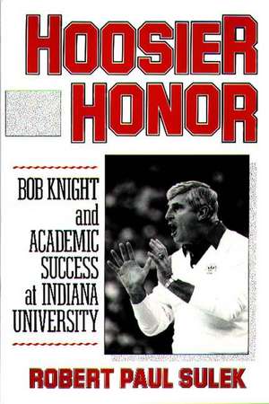 Hoosier Honor: Bob Knight and Academic Success at Indiana University de Robert P. Sulek