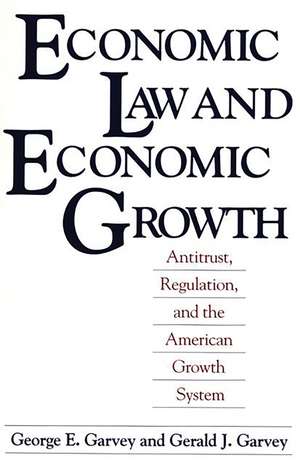 Economic Law and Economic Growth: Antitrust, Regulation, and the American Growth System de George E. Garvey