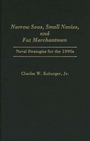 Narrow Seas, Small Navies, and Fat Merchantmen: Naval Strategies for the 1990s de Charles Koburger