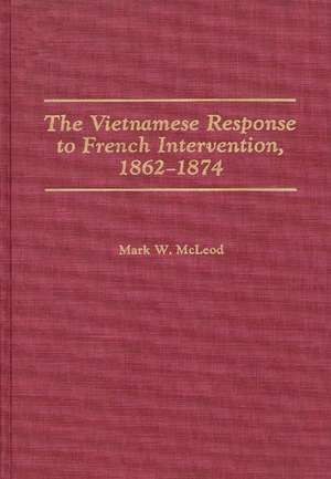 The Vietnamese Response to French Intervention, 1862-1874 de Mark W. McLeod