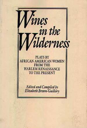 Wines in the Wilderness: Plays by African American Women from the Harlem Renaissance to the Present de Eliz Brown Guillory