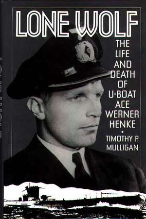 Lone Wolf: The Life and Death of U-Boat Ace Werner Henke de Timothy Mulligan