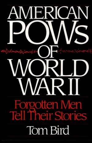 American POWs of World War II: Forgotten Men Tell Their Stories de Tom Bird