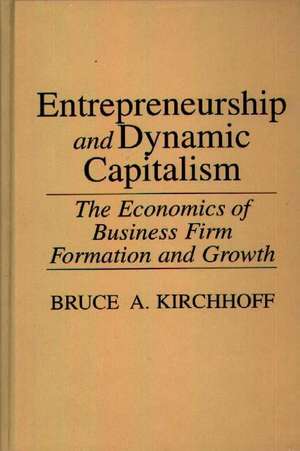 Entrepreneurship and Dynamic Capitalism: The Economics of Business Firm Formation and Growth de Bruce Kirchhoff