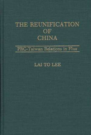 The Reunification of China: PRC-Taiwan Relations in Flux de Lai To Lee