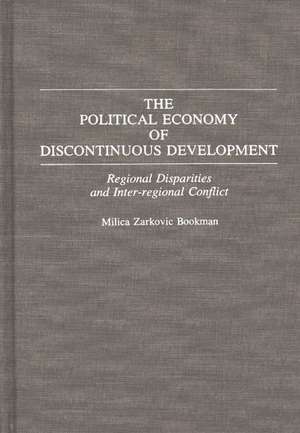 The Political Economy of Discontinuous Development: Regional Disparities and Inter-regional Conflict de Milica Z. Bookman