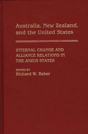 Australia, New Zealand, and the United States: Internal Change and Alliance Relations in the ANZUS States de Richard W. Baker