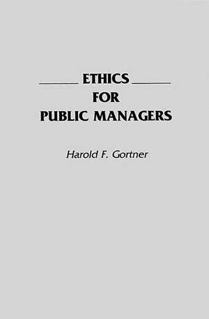 Ethics for Public Managers de Harold F. Gortner