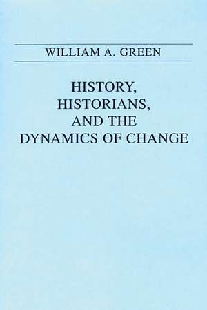 History, Historians, and the Dynamics of Change de William A. Green